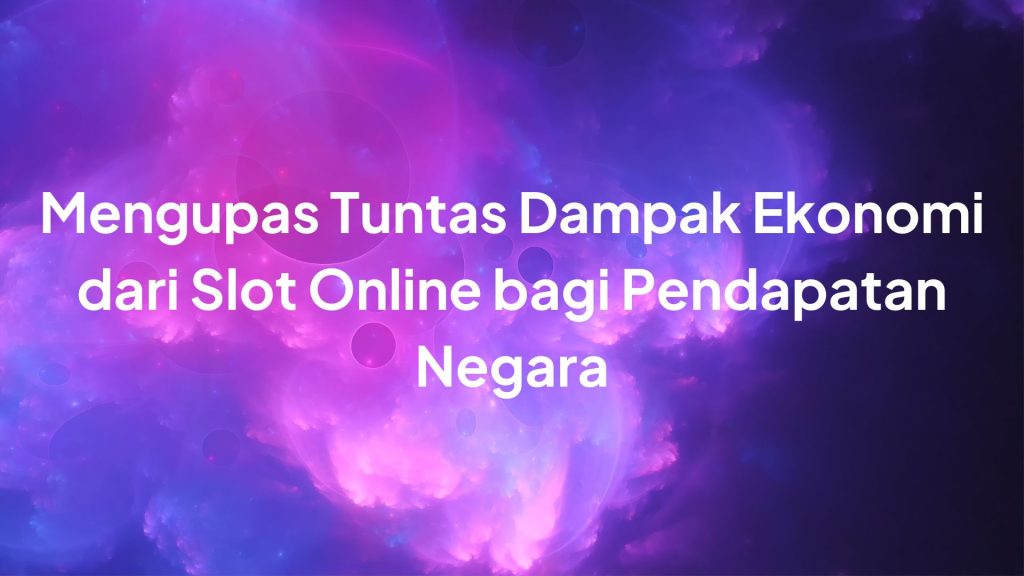 Mengupas Tuntas Dampak Ekonomi dari Slot Online bagi Pendapatan Negara